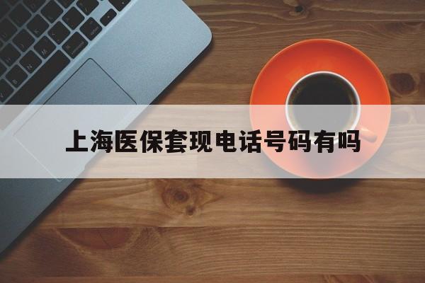 阿勒泰最新上海医保套现电话号码有吗方法分析(最方便真实的阿勒泰上海医保卡能套现的地方吗电话方法)